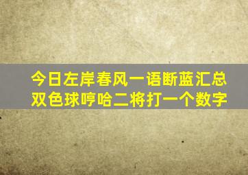 今日左岸春风一语断蓝汇总 双色球哼哈二将打一个数字